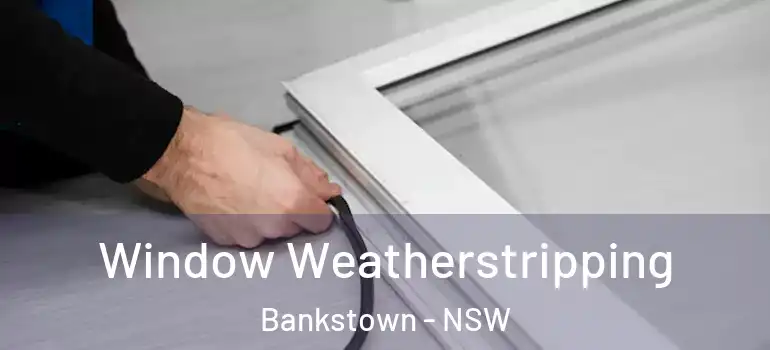 Window Weatherstripping Bankstown - NSW