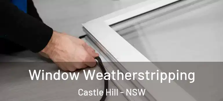 Window Weatherstripping Castle Hill - NSW